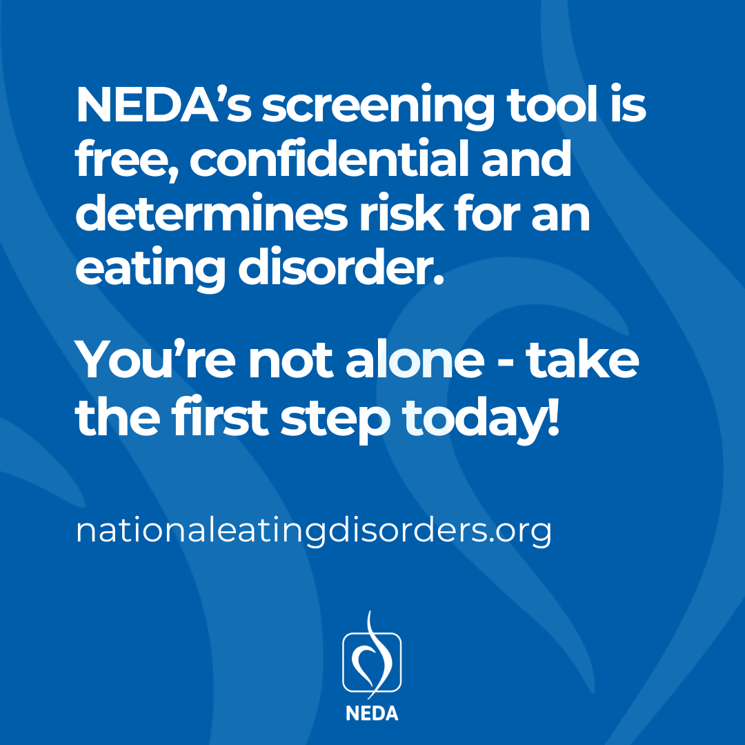 NEDA’s screening tool is free, confidential and determines risk for an eating disorder.