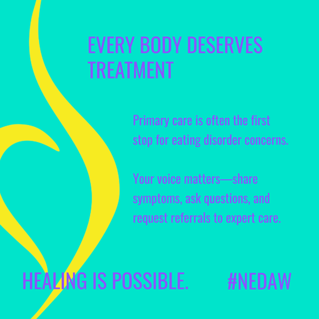 Every BODY deserves treatment. Primary care is often the first stop for eating disorder concerns. Your voice matters—share symptoms, ask questions, and request referrals to expert care.